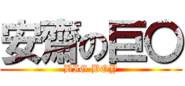 安齋の巨〇 (BIG BOY)