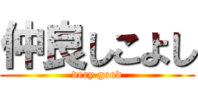 仲良しこよし (very good)