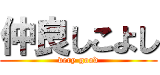 仲良しこよし (very good)