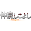 仲良しこよし (very good)