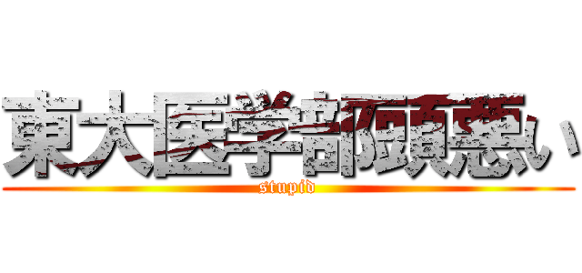 東大医学部頭悪い (stupid)