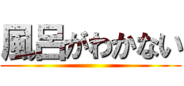 風呂がわかない ()