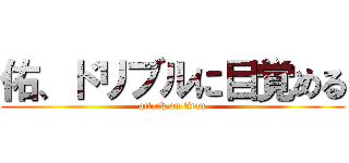 佑、ドリブルに目覚める (attack on titan)