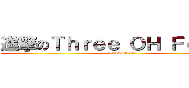 進撃のＴｈｒｅｅ ＯＨ Ｆｏｕｒ ！ (attack on 304)