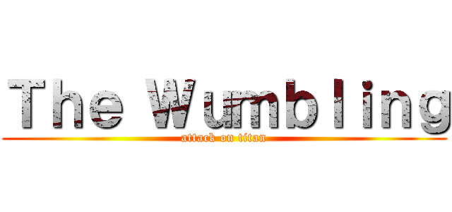 Ｔｈｅ Ｗｕｍｂｌｉｎｇ (attack on titan)