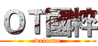 ＯＴ國粹 (welocme)