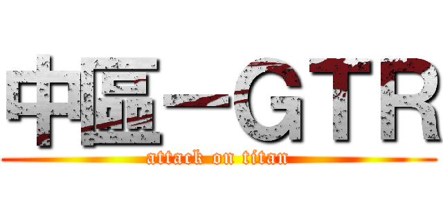 中區－ＧＴＲ (attack on titan)
