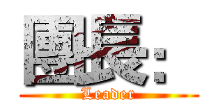 團長： (Leader)