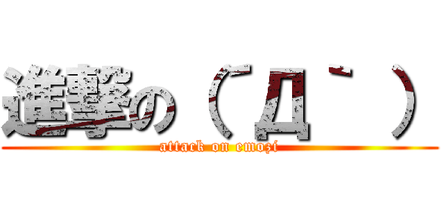 進撃の（´Д｀ ） (attack on emozi)