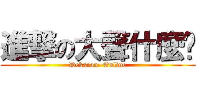 進撃の大聲什麼啦 (Dekaron~Online)