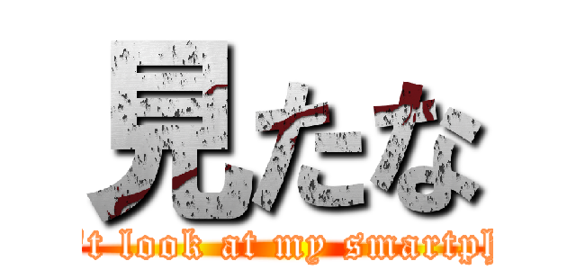 見たな (Don't look at my smartphone)