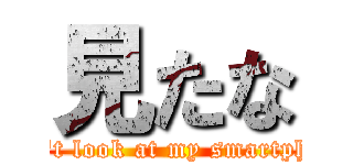 見たな (Don't look at my smartphone)
