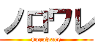 ノロワレ (noroware)