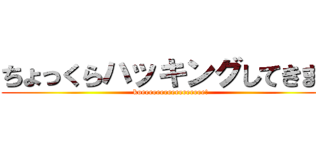ちょっくらハッキングしてきます (koeeeeeeeeeeeeeeeee!)