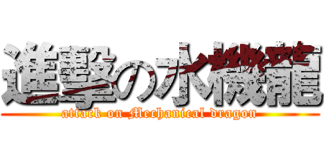 進擊の水機龍 (attack on Mechanical dragon)