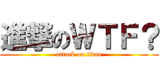 進撃のＷＴＦ？ (attack on titan)
