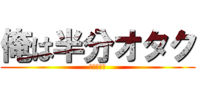 俺は半分オタク (進撃の狩人)