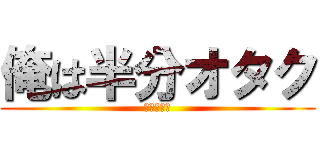 俺は半分オタク (進撃の狩人)