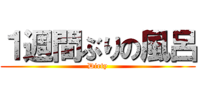 １週間ぶりの風呂 (Dirty)