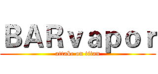 ＢＡＲｖａｐｏｒ (attakc on titan)
