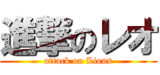 進撃のレオ (attack on Lions)
