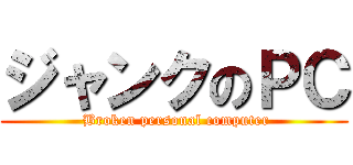 ジャンクのＰＣ ( Broken personal computer)