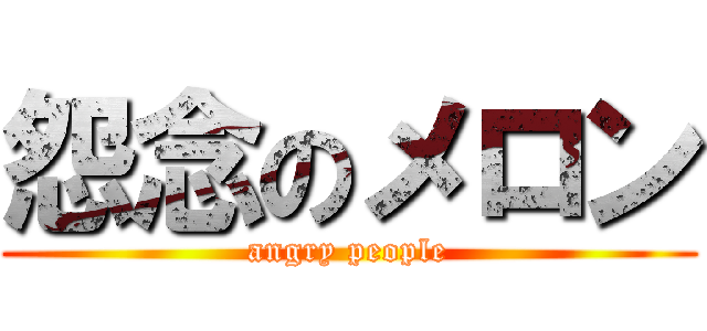 怨念のメロン (angry people)