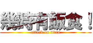 幾時有飯食！ (attack on titan)
