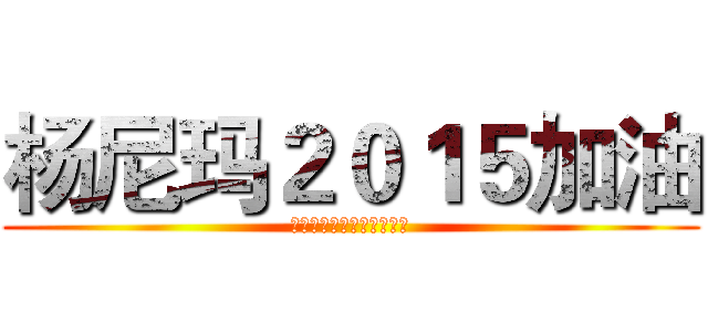 杨尼玛２０１５加油 (然而杨尼玛早已看穿了一切)