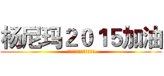 杨尼玛２０１５加油 (然而杨尼玛早已看穿了一切)