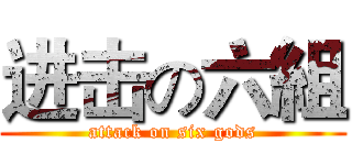 进击の六組 (attack on six gods)