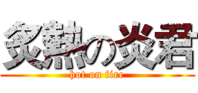 炙熱の炎君 (hot on fire)