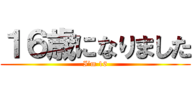 １６歳になりました (I’m 16)