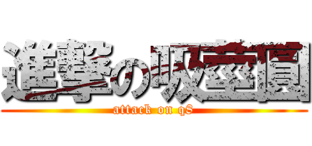 進撃の吸莖圓 (attack on q8)