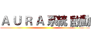 Ａ Ｕ Ｒ Ａ 系統 啟動 ()