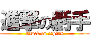 進撃の虧手 (attack on cahand)