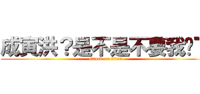 成寅洪？是不是不要我门了 (attack on titan)