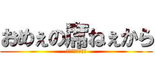 おめぇの席ねぇから (鼻毛連結デーモン)