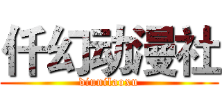 仟幻动漫社 (diunilaoxu)