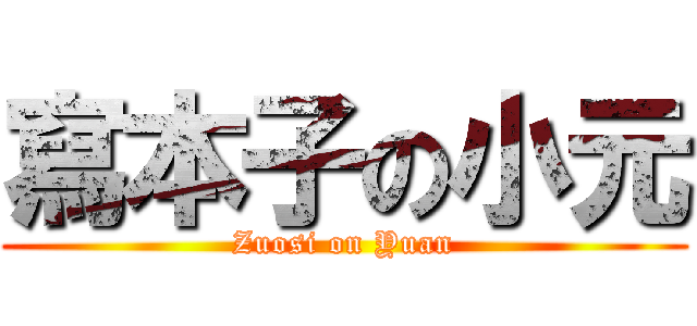 寫本子の小元 (Zuosi on Yuan)