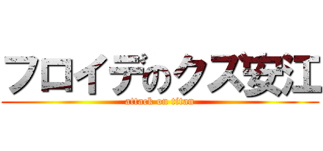 フロイデのクズ安江 (attack on titan)