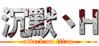 沉默丶Ｈ (attack on titan)