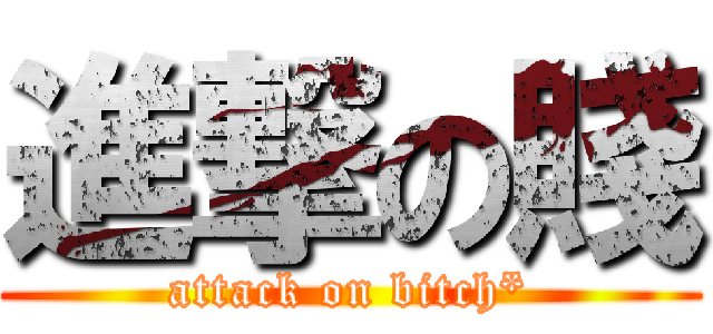 進撃の賤 (attack on bitch*)