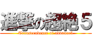 進撃の超絶５ (Transcendence of advance5)