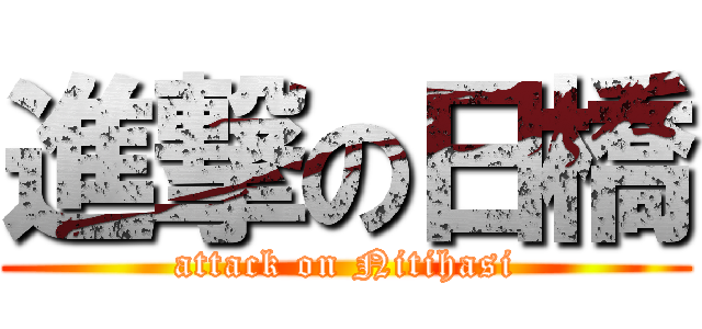 進撃の日橋 (attack on Nitihasi)