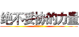 绝不妥协的力量 (绝不妥协的力量)