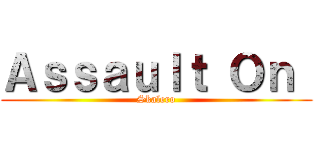 Ａｓｓａｕｌｔ Ｏｎ  (Skalero)