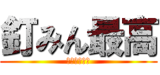 釘みん最高 (わたるん最高)