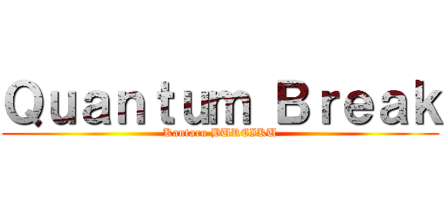 Ｑｕａｎｔｕｍ Ｂｒｅａｋ (Kantaru BUREIKU)