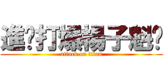 進擊打爆楊子魁吧 (attack on titan)